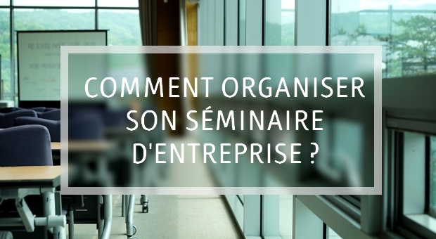 Comment organiser son séminaire d'entreprise ?